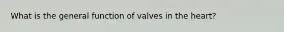 What is the general function of valves in the heart?