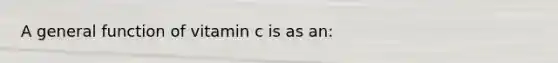 A general function of vitamin c is as an: