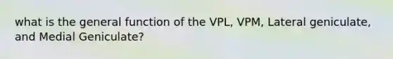 what is the general function of the VPL, VPM, Lateral geniculate, and Medial Geniculate?