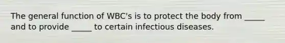 The general function of WBC's is to protect the body from _____ and to provide _____ to certain infectious diseases.