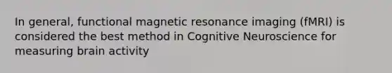 In general, functional magnetic resonance imaging (fMRI) is considered the best method in Cognitive Neuroscience for measuring brain activity