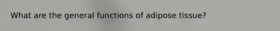 What are the general functions of adipose tissue?
