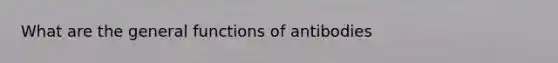 What are the general functions of antibodies