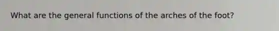 What are the general functions of the arches of the foot?