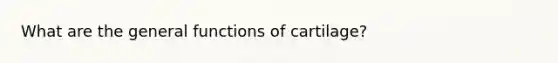 What are the general functions of cartilage?