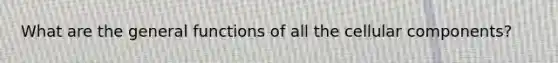 What are the general functions of all the cellular components?