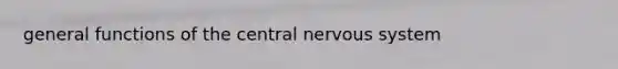 general functions of the central nervous system