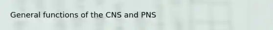 General functions of the CNS and PNS