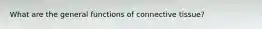 What are the general functions of connective tissue?