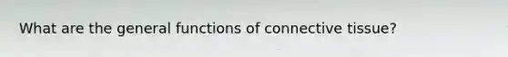 What are the general functions of <a href='https://www.questionai.com/knowledge/kYDr0DHyc8-connective-tissue' class='anchor-knowledge'>connective tissue</a>?