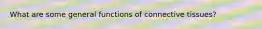 What are some general functions of connective tissues?