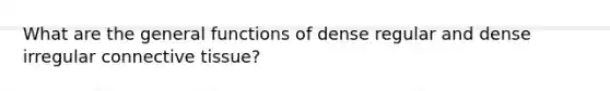 What are the general functions of dense regular and dense irregular connective tissue?