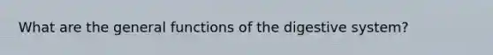 What are the general functions of the digestive system?