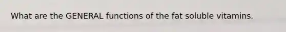 What are the GENERAL functions of the fat soluble vitamins.