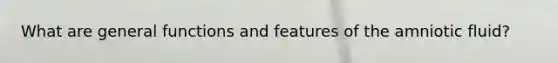 What are general functions and features of the amniotic fluid?
