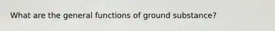 What are the general functions of ground substance?