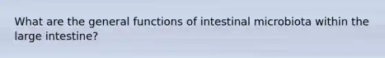 What are the general functions of intestinal microbiota within the large intestine?