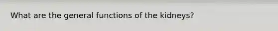 What are the general functions of the kidneys?