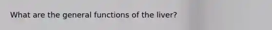 What are the general functions of the liver?