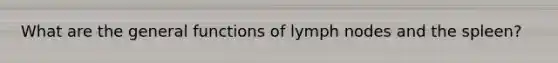 What are the general functions of lymph nodes and the spleen?