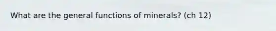 What are the general functions of minerals? (ch 12)