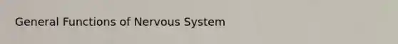 General Functions of <a href='https://www.questionai.com/knowledge/kThdVqrsqy-nervous-system' class='anchor-knowledge'>nervous system</a>