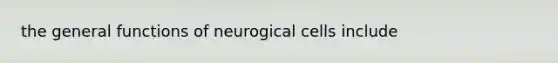 the general functions of neurogical cells include