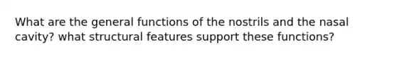 What are the general functions of the nostrils and the nasal cavity? what structural features support these functions?