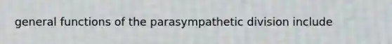 general functions of the parasympathetic division include