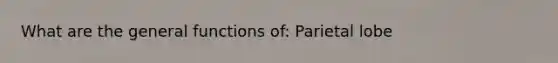 What are the general functions of: Parietal lobe