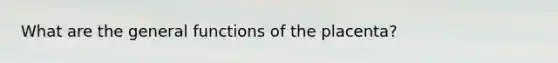 What are the general functions of the placenta?