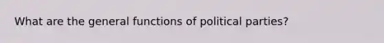 What are the general functions of political parties?