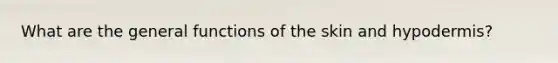 What are the general functions of the skin and hypodermis?