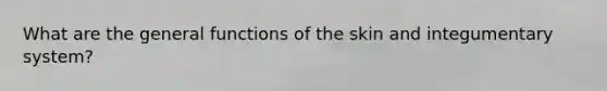 What are the general functions of the skin and integumentary system?