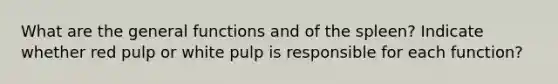 What are the general functions and of the spleen? Indicate whether red pulp or white pulp is responsible for each function?