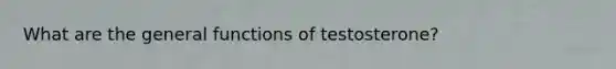 What are the general functions of testosterone?