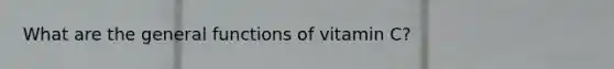 What are the general functions of vitamin C?