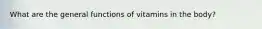What are the general functions of vitamins in the body?