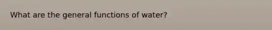 What are the general functions of water?