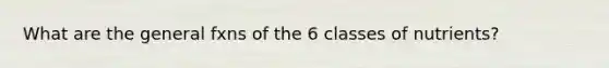 What are the general fxns of the 6 classes of nutrients?