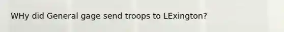 WHy did General gage send troops to LExington?