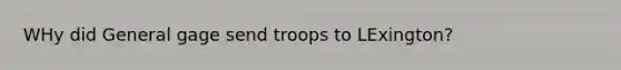 WHy did General gage send troops to LExington?