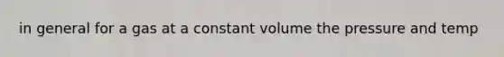 in general for a gas at a constant volume the pressure and temp