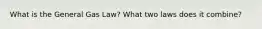 What is the General Gas Law? What two laws does it combine?