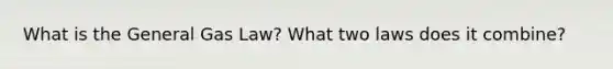 What is the General Gas Law? What two laws does it combine?