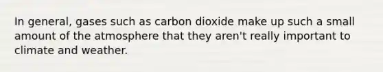 In general, gases such as carbon dioxide make up such a small amount of the atmosphere that they aren't really important to climate and weather.