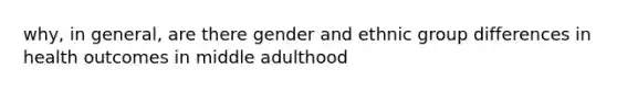 why, in general, are there gender and ethnic group differences in health outcomes in middle adulthood