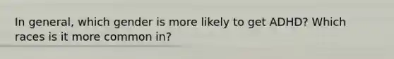 In general, which gender is more likely to get ADHD? Which races is it more common in?