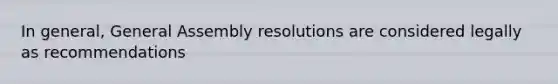 In general, General Assembly resolutions are considered legally as recommendations