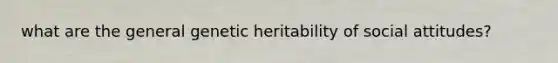 what are the general genetic heritability of social attitudes?